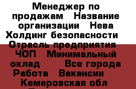 Менеджер по продажам › Название организации ­ Нева Холдинг безопасности › Отрасль предприятия ­ ЧОП › Минимальный оклад ­ 1 - Все города Работа » Вакансии   . Кемеровская обл.,Прокопьевск г.